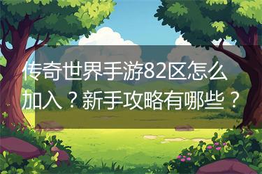 传奇世界手游82区怎么加入？新手攻略有哪些？