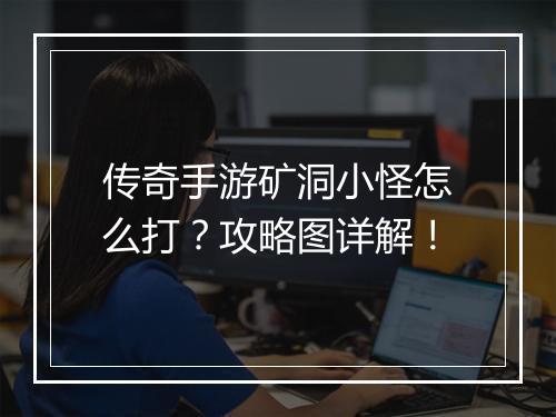 传奇手游矿洞小怪怎么打？攻略图详解！