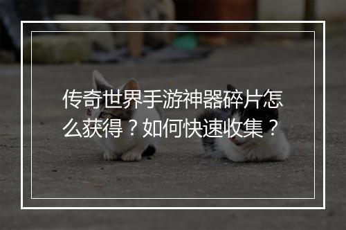 传奇世界手游神器碎片怎么获得？如何快速收集？