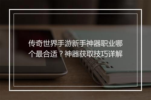 传奇世界手游新手神器职业哪个最合适？神器获取技巧详解