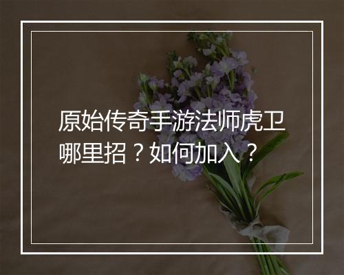 原始传奇手游法师虎卫哪里招？如何加入？