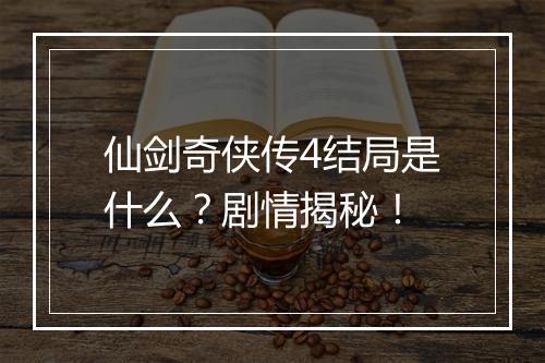 仙剑奇侠传4结局是什么？剧情揭秘！