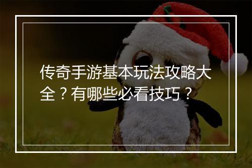 传奇手游基本玩法攻略大全？有哪些必看技巧？