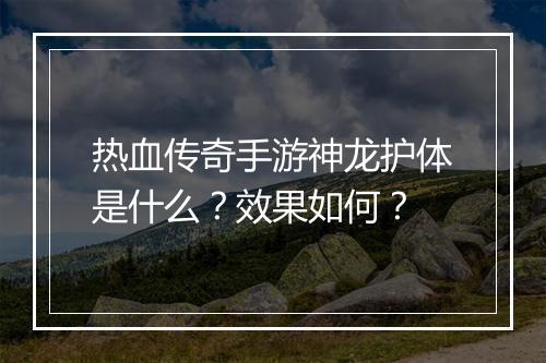 热血传奇手游神龙护体是什么？效果如何？