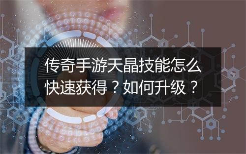 传奇手游天晶技能怎么快速获得？如何升级？