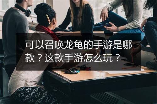 可以召唤龙龟的手游是哪款？这款手游怎么玩？
