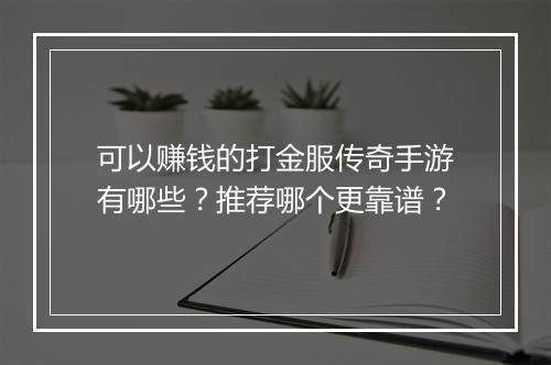 可以赚钱的打金服传奇手游有哪些？推荐哪个更靠谱？