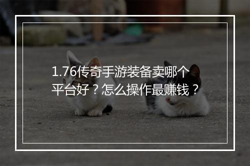 1.76传奇手游装备卖哪个平台好？怎么操作最赚钱？