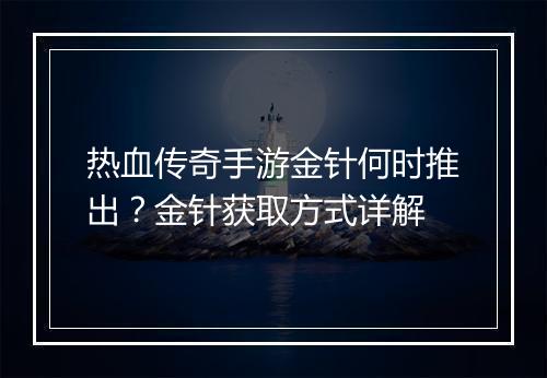 热血传奇手游金针何时推出？金针获取方式详解