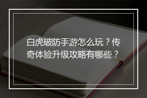 白虎破防手游怎么玩？传奇体验升级攻略有哪些？