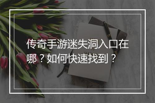 传奇手游迷失洞入口在哪？如何快速找到？