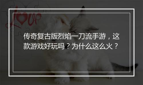 传奇复古版烈焰一刀流手游，这款游戏好玩吗？为什么这么火？