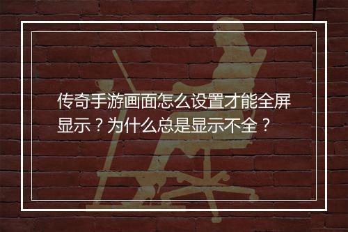 传奇手游画面怎么设置才能全屏显示?为什么总是显示不全?