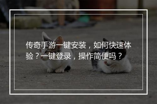 传奇手游一键安装，如何快速体验？一键登录，操作简便吗？