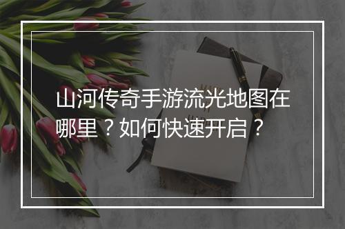 山河传奇手游流光地图在哪里？如何快速开启？