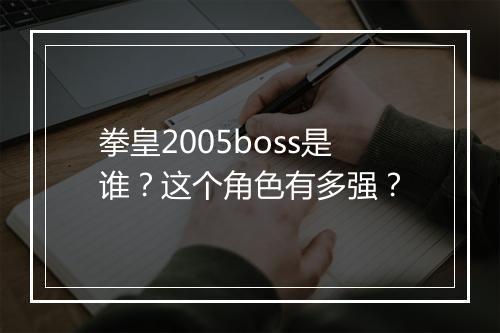 拳皇2005boss是谁？这个角色有多强？