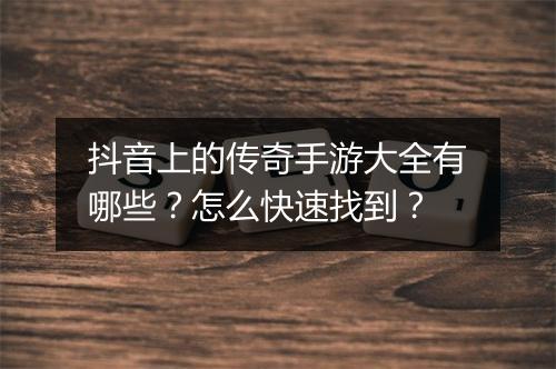 抖音上的传奇手游大全有哪些？怎么快速找到？