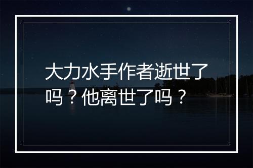 大力水手作者逝世了吗？他离世了吗？
