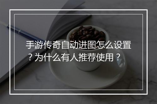 手游传奇自动进图怎么设置？为什么有人推荐使用？