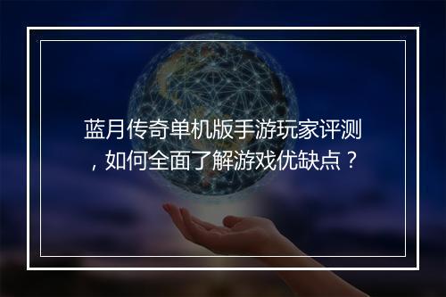蓝月传奇单机版手游玩家评测，如何全面了解游戏优缺点？
