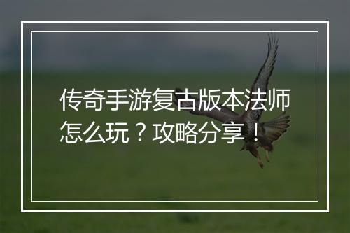 传奇手游复古版本法师怎么玩？攻略分享！