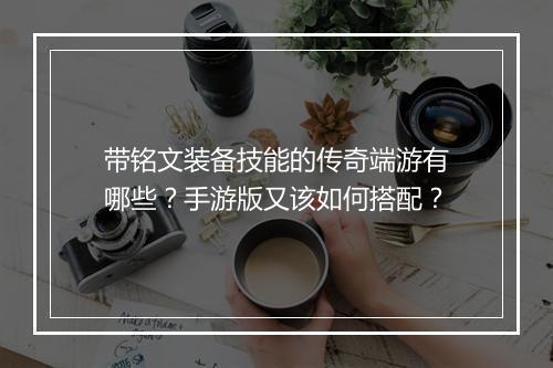 带铭文装备技能的传奇端游有哪些？手游版又该如何搭配？
