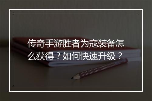 传奇手游胜者为寇装备怎么获得？如何快速升级？