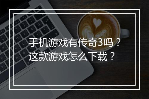 手机游戏有传奇3吗？这款游戏怎么下载？