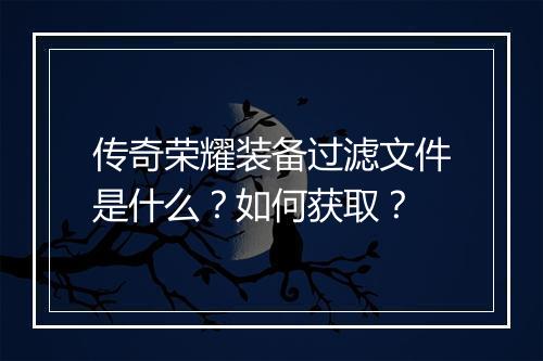 传奇荣耀装备过滤文件是什么？如何获取？