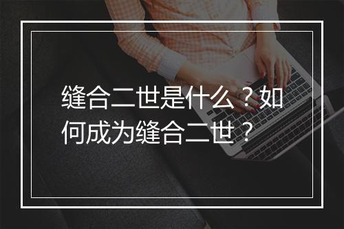 缝合二世是什么？如何成为缝合二世？