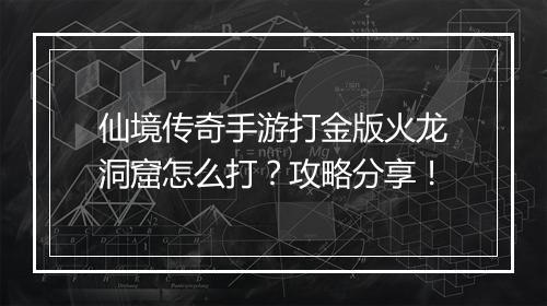 仙境传奇手游打金版火龙洞窟怎么打？攻略分享！