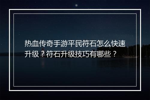 热血传奇手游平民符石怎么快速升级？符石升级技巧有哪些？