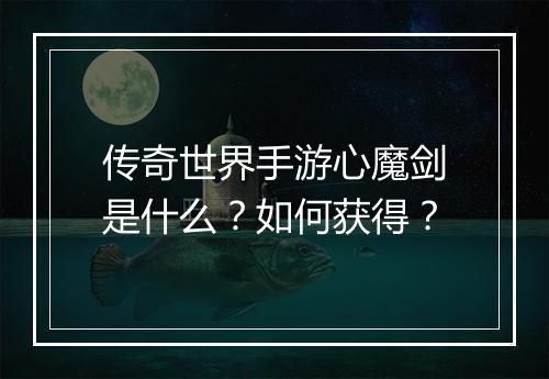 传奇世界手游心魔剑是什么？如何获得？
