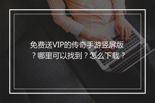 免费送VIP的传奇手游竖屏版？哪里可以找到？怎么下载？