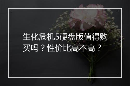生化危机5硬盘版值得购买吗？性价比高不高？