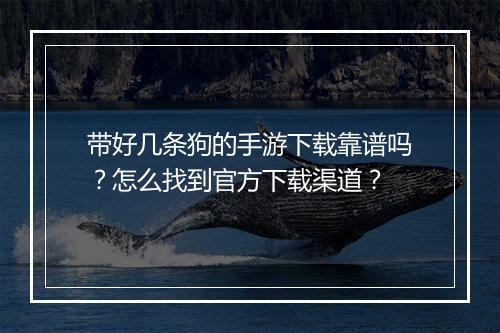 带好几条狗的手游下载靠谱吗？怎么找到官方下载渠道？