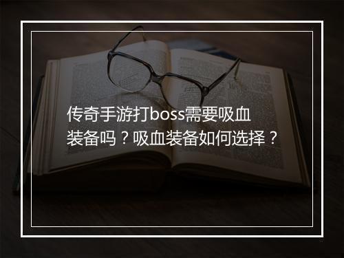 传奇手游打boss需要吸血装备吗？吸血装备如何选择？