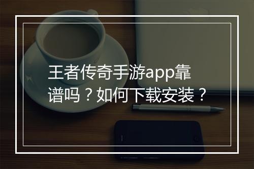 王者传奇手游app靠谱吗？如何下载安装？