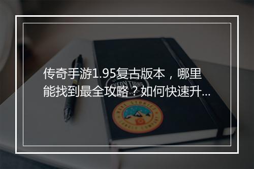 传奇手游1.95复古版本，哪里能找到最全攻略？如何快速升级？