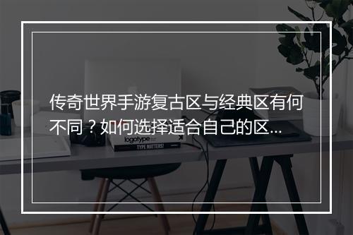 传奇世界手游复古区与经典区有何不同？如何选择适合自己的区？