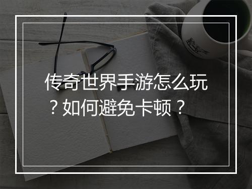 传奇世界手游怎么玩？如何避免卡顿？