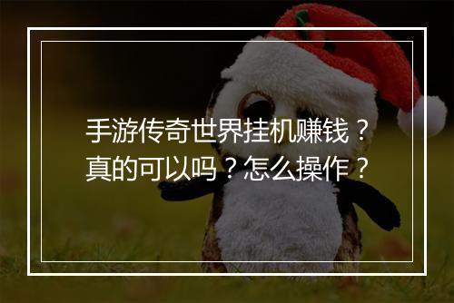 手游传奇世界挂机赚钱？真的可以吗？怎么操作？