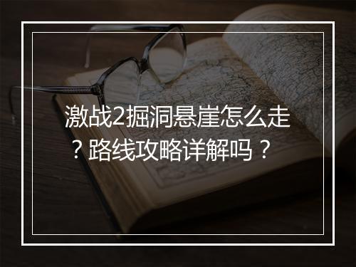 激战2掘洞悬崖怎么走？路线攻略详解吗？