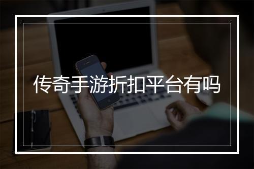 传奇手游折扣平台有吗