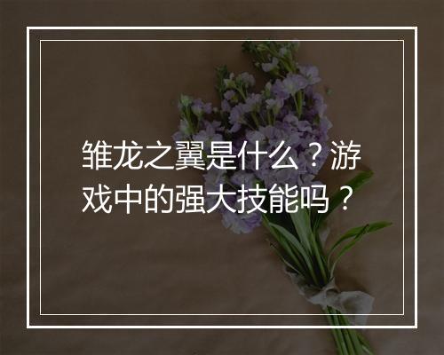 雏龙之翼是什么？游戏中的强大技能吗？