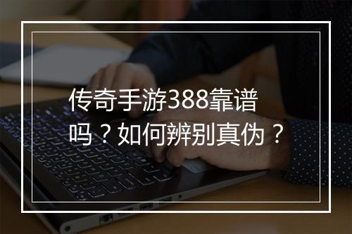 传奇手游388靠谱吗？如何辨别真伪？