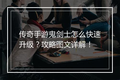 传奇手游鬼剑士怎么快速升级？攻略图文详解！