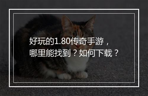 好玩的1.80传奇手游，哪里能找到？如何下载？