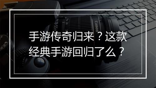 手游传奇归来？这款经典手游回归了么？