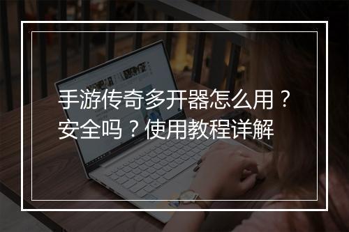 手游传奇多开器怎么用？安全吗？使用教程详解